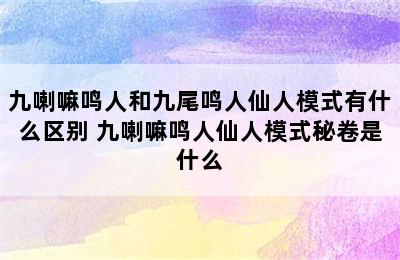 九喇嘛鸣人和九尾鸣人仙人模式有什么区别 九喇嘛鸣人仙人模式秘卷是什么